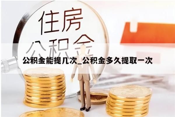 公积金能提几次_公积金多久提取一次