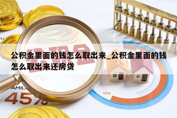 公积金里面的钱怎么取出来_公积金里面的钱怎么取出来还房贷